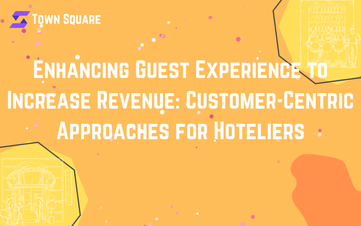 Enhancing Guest Experience to Increase Revenue: Customer-Centric Approaches for Hoteliers